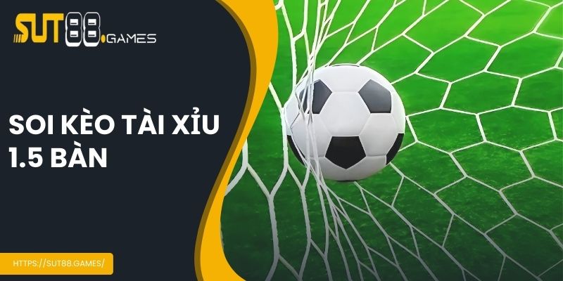 Soi kèo tài xỉu 1.5 bàn