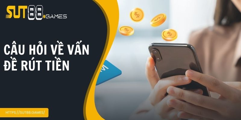 Câu hỏi về vấn đề rút tiền thường gặp tại Sut88