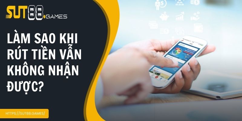Làm sao khi rút tiền nhưng vẫn không nhận được?