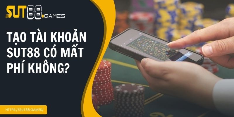 Liệu rằng tạo tài khoản Sut88 có bị mất phí không? 